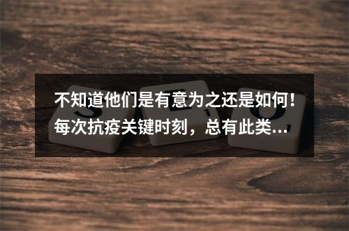 不知道他们是有意为之还是如何！每次抗疫关键时刻，总有此类声音！各大论坛都如此