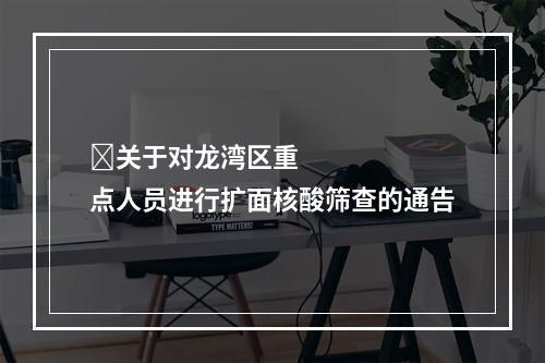 ​关于对龙湾区重点人员进行扩面核酸筛查的通告