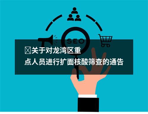 ​关于对龙湾区重点人员进行扩面核酸筛查的通告