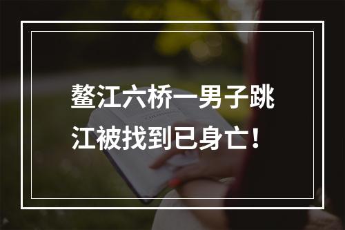 鳌江六桥一男子跳江被找到已身亡！