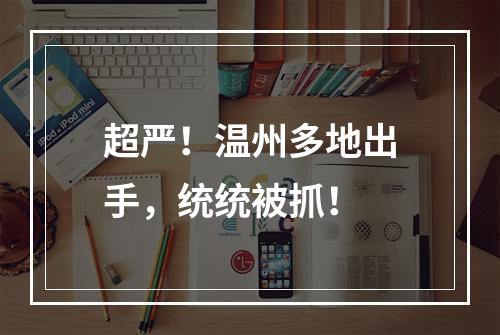 超严！温州多地出手，统统被抓！