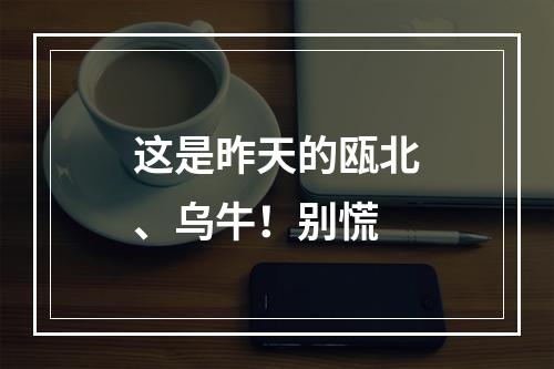 这是昨天的瓯北、乌牛！别慌
