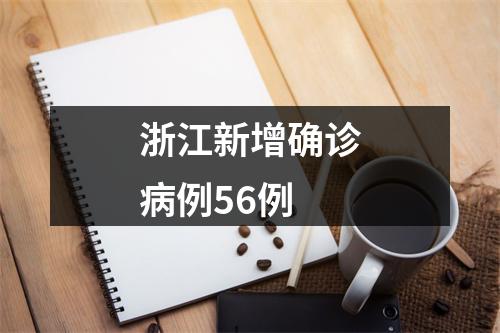 浙江新增确诊病例56例