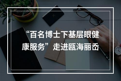 “百名博士下基层眼健康服务”走进瓯海丽岙