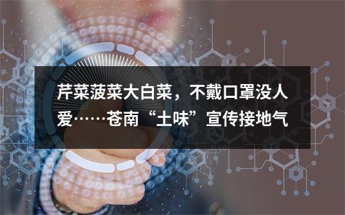 芹菜菠菜大白菜，不戴口罩没人爱……苍南“土味”宣传接地气