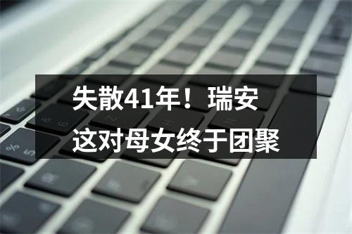 失散41年！瑞安这对母女终于团聚