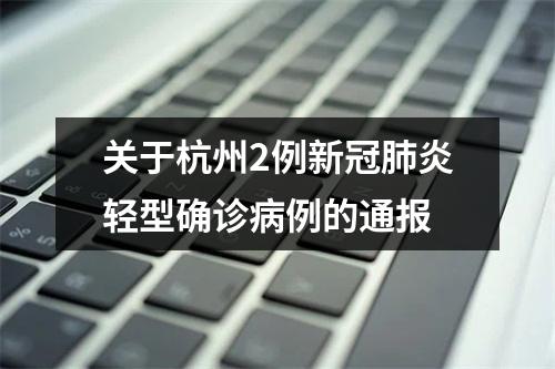 关于杭州2例新冠肺炎轻型确诊病例的通报