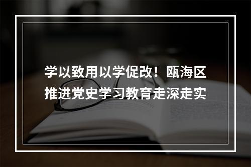 学以致用以学促改！瓯海区推进党史学习教育走深走实