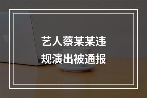 艺人蔡某某违规演出被通报