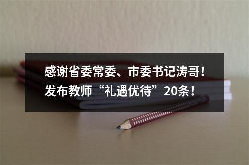 感谢省委常委、市委书记涛哥！发布教师“礼遇优待”20条！