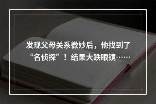 发现父母关系微妙后，他找到了“名侦探”！结果大跌眼镜……