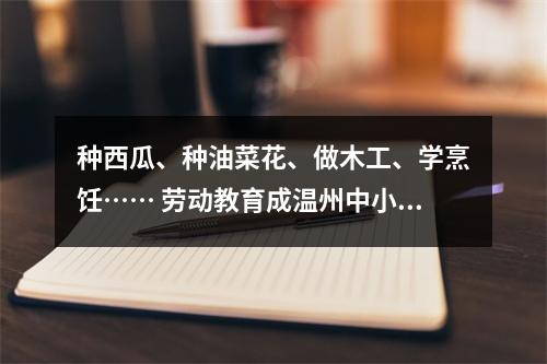 种西瓜、种油菜花、做木工、学烹饪…… 劳动教育成温州中小学“必修课”