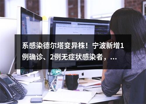 系感染德尔塔变异株！宁波新增1例确诊、2例无症状感染者，确诊病例曾去上海 ...