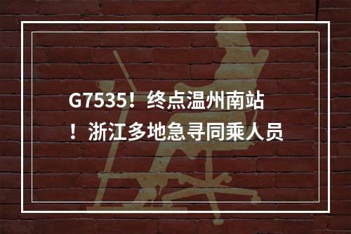 G7535！终点温州南站！浙江多地急寻同乘人员