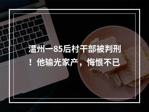 温州一85后村干部被判刑！他输光家产，悔恨不已