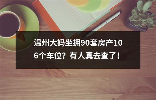 温州大妈坐拥90套房产106个车位？有人真去查了！
