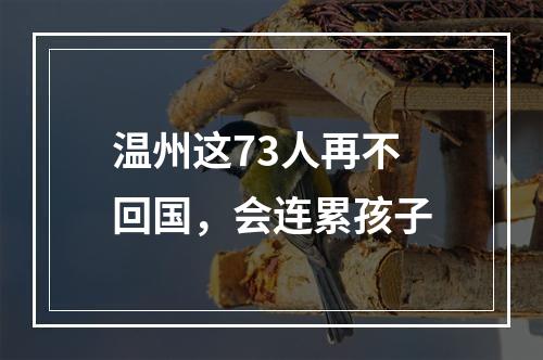 温州这73人再不回国，会连累孩子