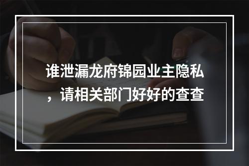 谁泄漏龙府锦园业主隐私，请相关部门好好的查查