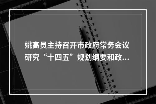 姚高员主持召开市政府常务会议 研究“十四五”规划纲要和政府工作报告