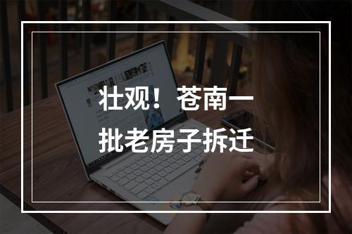 壮观！苍南一批老房子拆迁