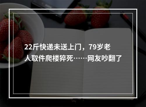 22斤快递未送上门，79岁老人取件爬楼猝死……网友吵翻了