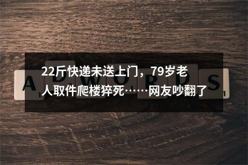22斤快递未送上门，79岁老人取件爬楼猝死……网友吵翻了