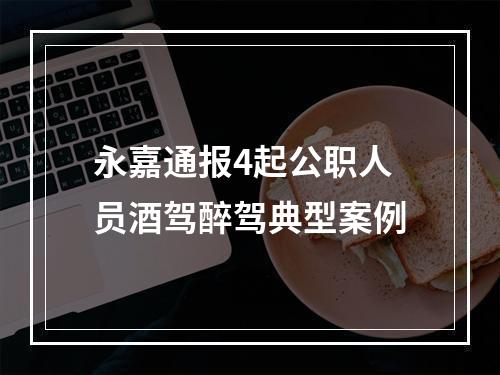 永嘉通报4起公职人员酒驾醉驾典型案例
