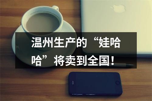 温州生产的“娃哈哈”将卖到全国！