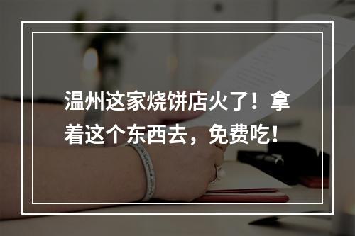 温州这家烧饼店火了！拿着这个东西去，免费吃！