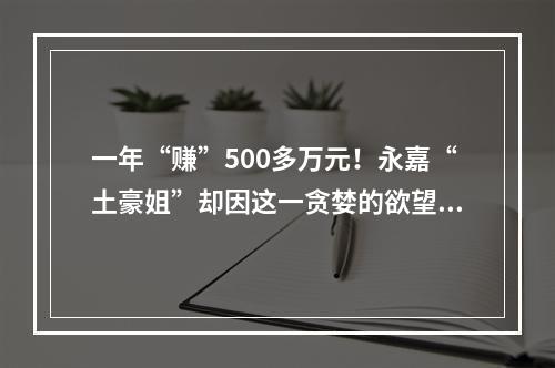 一年“赚”500多万元！永嘉“土豪姐”却因这一贪婪的欲望，被抓