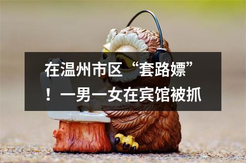 在温州市区“套路嫖”！一男一女在宾馆被抓