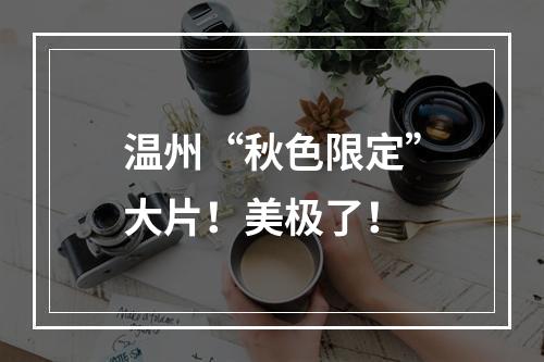 温州“秋色限定”大片！美极了！