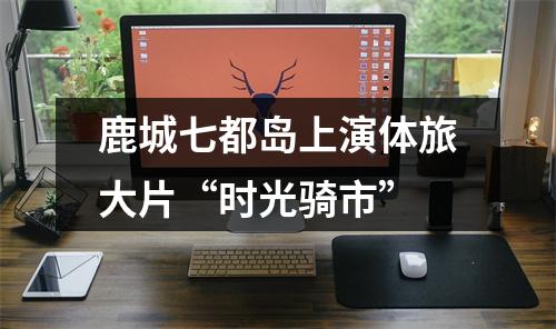 鹿城七都岛上演体旅大片“时光骑市”