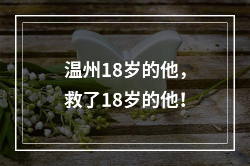 温州18岁的他，救了18岁的他！