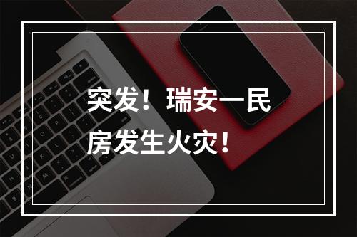 突发！瑞安一民房发生火灾！