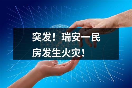 突发！瑞安一民房发生火灾！