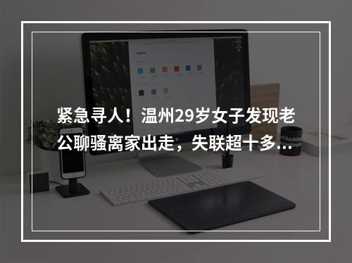 紧急寻人！温州29岁女子发现老公聊骚离家出走，失联超十多天