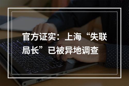 官方证实：上海“失联局长”已被异地调查