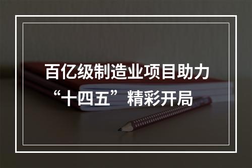 百亿级制造业项目助力“十四五”精彩开局