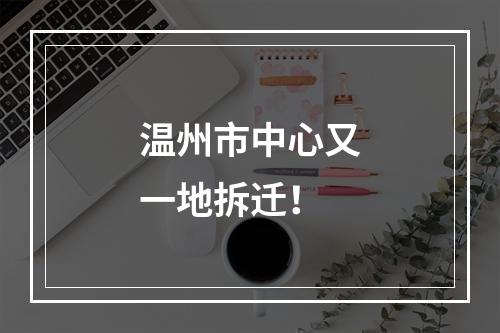 温州市中心又一地拆迁！