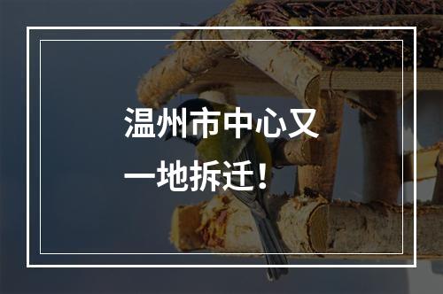 温州市中心又一地拆迁！