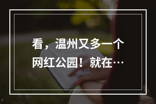 看，温州又多一个网红公园！就在…