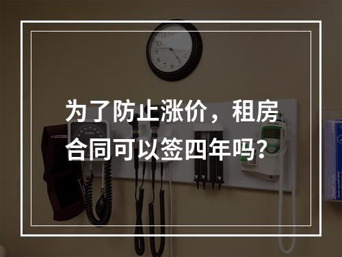 为了防止涨价，租房合同可以签四年吗？