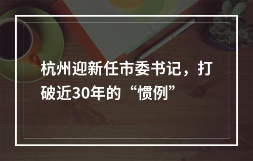 杭州迎新任市委书记，打破近30年的“惯例”