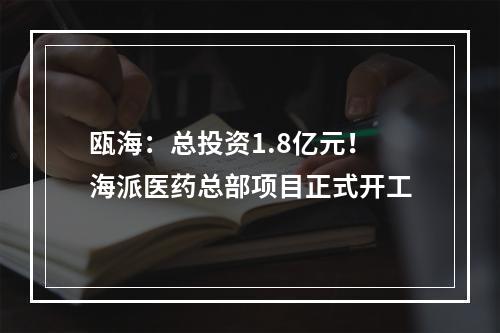 瓯海：总投资1.8亿元！海派医药总部项目正式开工