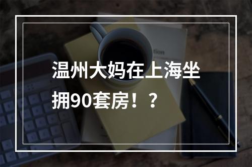 温州大妈在上海坐拥90套房！？