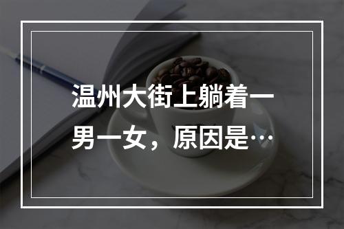 温州大街上躺着一男一女，原因是…