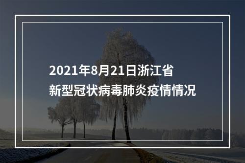 2021年8月21日浙江省新型冠状病毒肺炎疫情情况