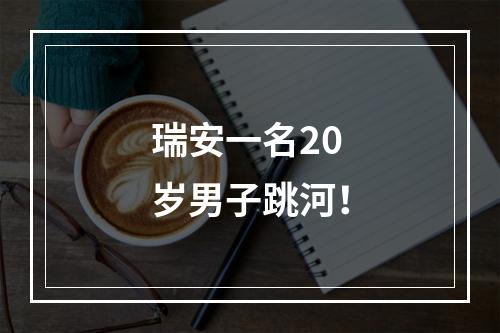 瑞安一名20岁男子跳河！