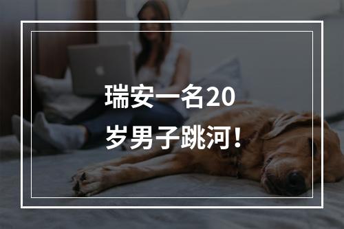 瑞安一名20岁男子跳河！